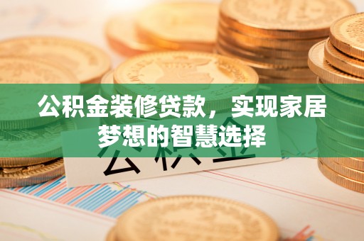 装修公积金装修贷款，实现家居梦想的智慧选择