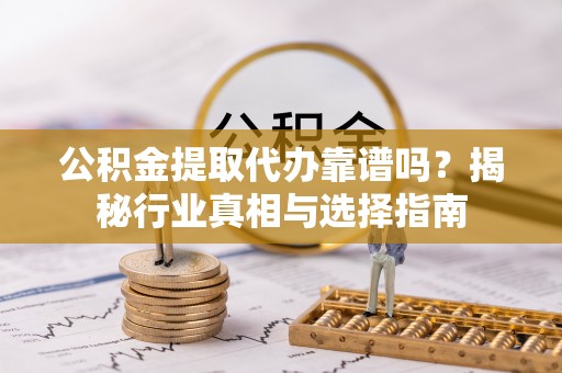 装修公积金提取代办靠谱吗？揭秘行业真相与选择指南