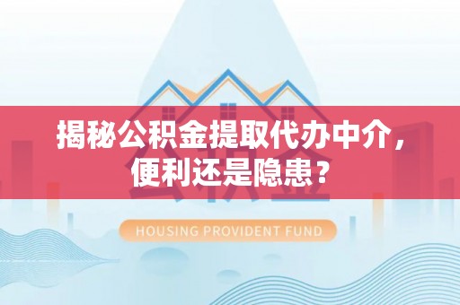 装修揭秘公积金提取代办中介，便利还是隐患？