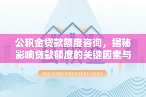 装修公积金贷款额度咨询，揭秘影响贷款额度的关键因素与实用攻略