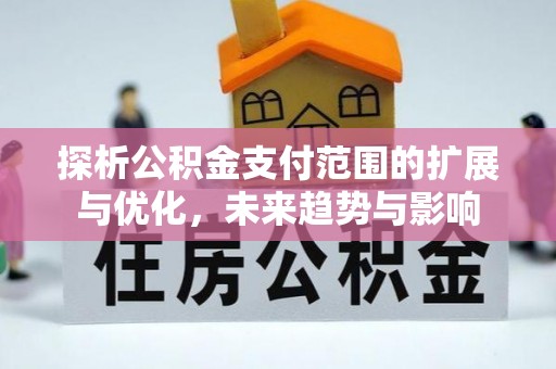 装修探析公积金支付范围的扩展与优化，未来趋势与影响