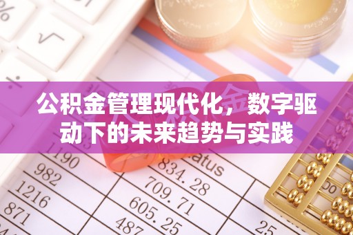 装修公积金管理现代化，数字驱动下的未来趋势与实践
