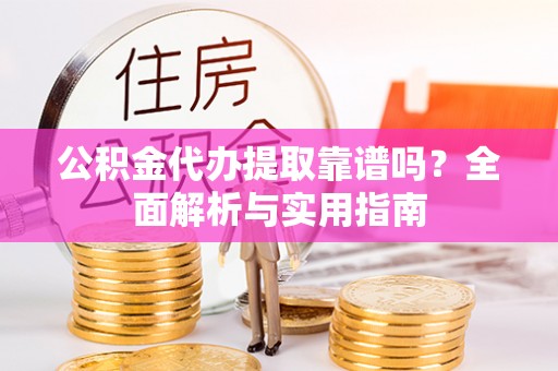 装修公积金代办提取靠谱吗？全面解析与实用指南