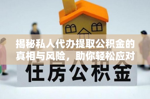 装修揭秘私人代办提取公积金的真相与风险，助你轻松应对资金难题