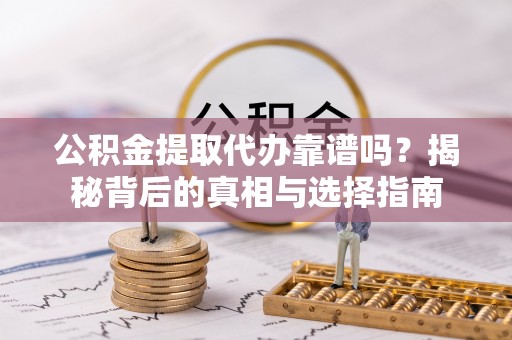 装修公积金提取代办靠谱吗？揭秘背后的真相与选择指南