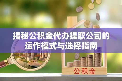 装修揭秘公积金代办提取公司的运作模式与选择指南