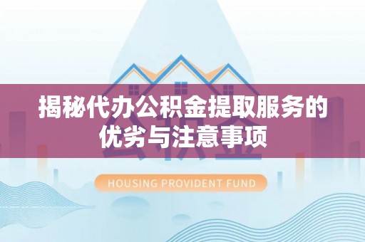装修揭秘代办公积金提取服务的优劣与注意事项
