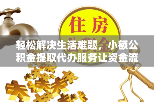 装修轻松解决生活难题，小额公积金提取代办服务让资金流动更便捷