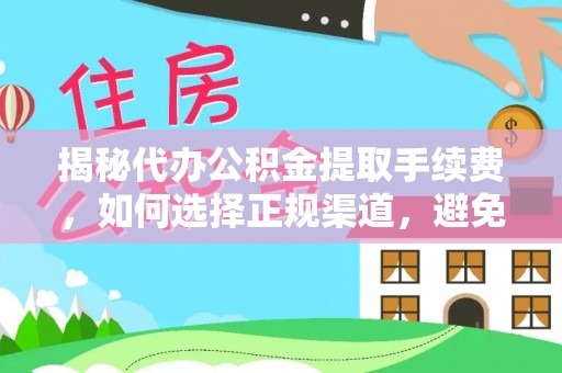 装修揭秘代办公积金提取手续费，如何选择正规渠道，避免上当受骗