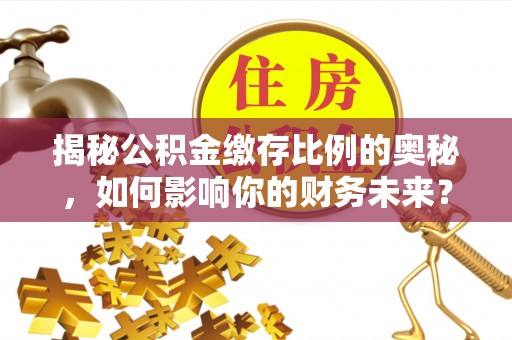 装修揭秘公积金缴存比例的奥秘，如何影响你的财务未来？