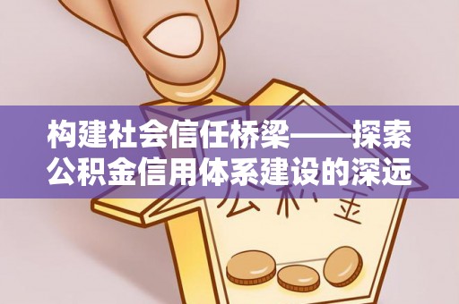 装修构建社会信任桥梁——探索公积金信用体系建设的深远意义
