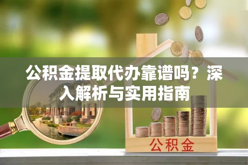 装修公积金提取代办靠谱吗？深入解析与实用指南