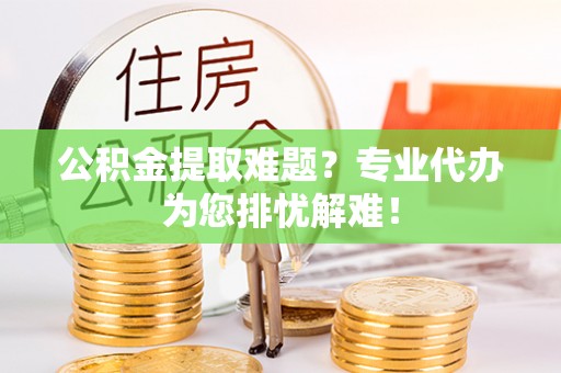 装修公积金提取难题？专业代办为您排忧解难！