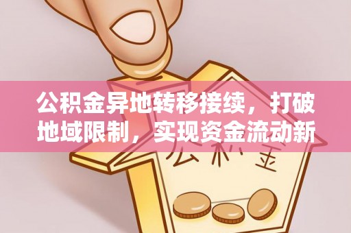 装修公积金异地转移接续，打破地域限制，实现资金流动新纪元
