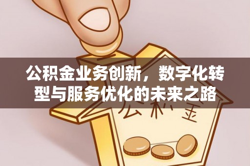 装修公积金业务创新，数字化转型与服务优化的未来之路