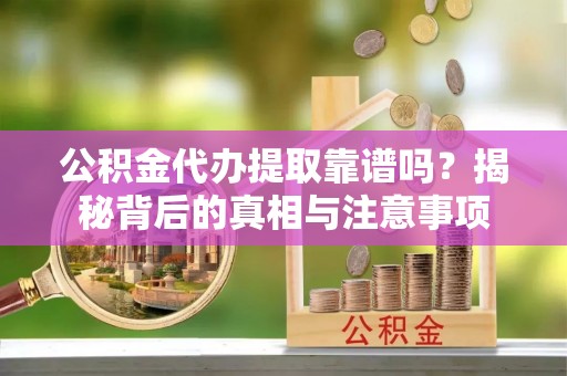 装修公积金代办提取靠谱吗？揭秘背后的真相与注意事项