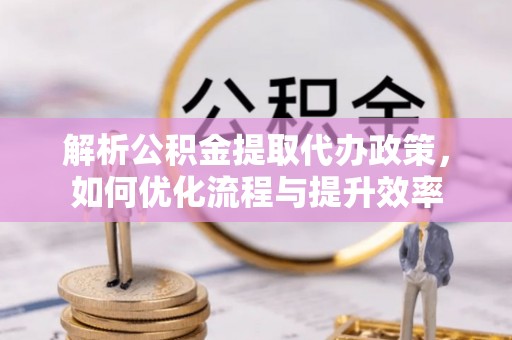 装修解析公积金提取代办政策，如何优化流程与提升效率