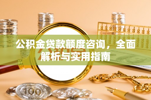 装修公积金贷款额度咨询，全面解析与实用指南