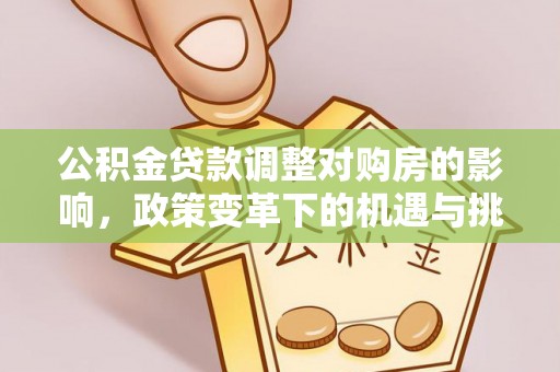 装修公积金贷款调整对购房的影响，政策变革下的机遇与挑战