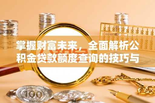 装修掌握财富未来，全面解析公积金贷款额度查询的技巧与策略