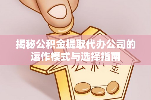 装修揭秘公积金提取代办公司的运作模式与选择指南