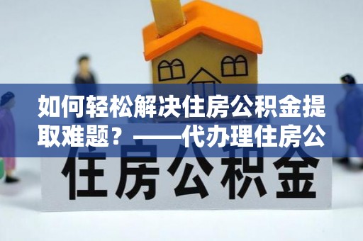 装修如何轻松解决住房公积金提取难题？——代办理住房公积金提取服务解析