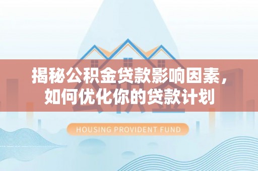 装修揭秘公积金贷款影响因素，如何优化你的贷款计划