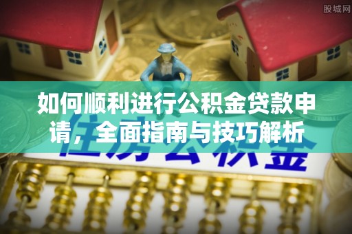 装修如何顺利进行公积金贷款申请，全面指南与技巧解析