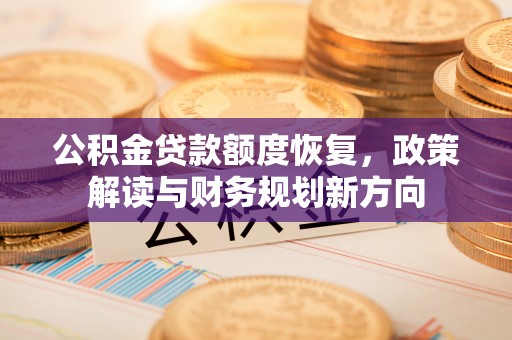 装修公积金贷款额度恢复，政策解读与财务规划新方向