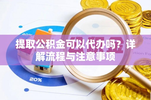 装修提取公积金可以代办吗？详解流程与注意事项