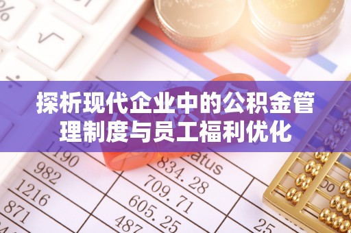 装修探析现代企业中的公积金管理制度与员工福利优化