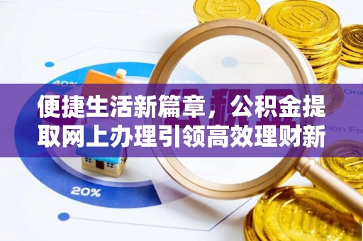 装修便捷生活新篇章，公积金提取网上办理引领高效理财新趋势