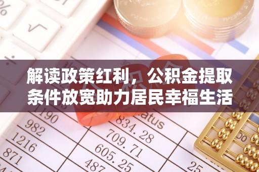 装修解读政策红利，公积金提取条件放宽助力居民幸福生活
