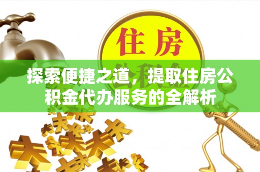 装修探索便捷之道，提取住房公积金代办服务的全解析