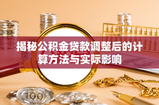 装修揭秘公积金贷款调整后的计算方法与实际影响