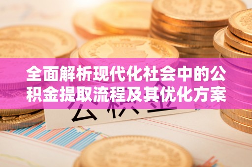装修全面解析现代化社会中的公积金提取流程及其优化方案