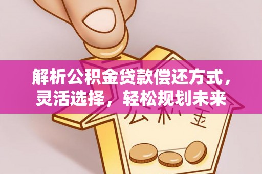 装修解析公积金贷款偿还方式，灵活选择，轻松规划未来