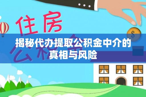 装修揭秘代办提取公积金中介的真相与风险