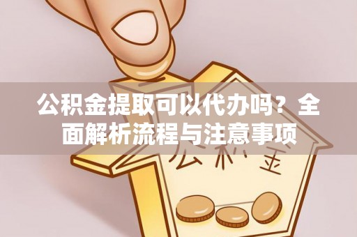 装修公积金提取可以代办吗？全面解析流程与注意事项