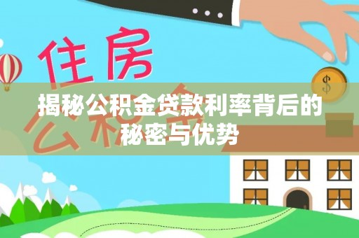 装修揭秘公积金贷款利率背后的秘密与优势