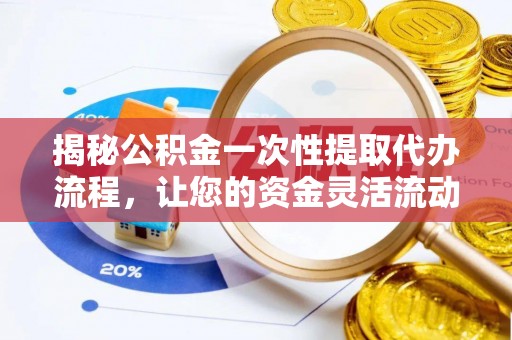 装修揭秘公积金一次性提取代办流程，让您的资金灵活流动