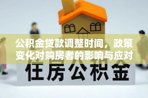 装修公积金贷款调整时间，政策变化对购房者的影响与应对策略
