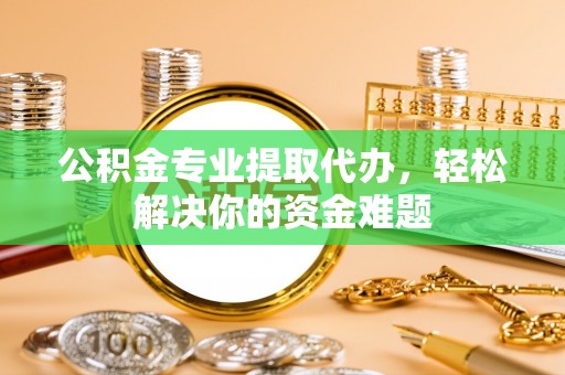 装修公积金专业提取代办，轻松解决你的资金难题