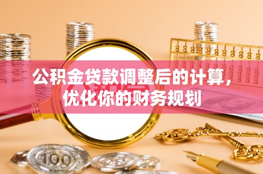 装修公积金贷款调整后的计算，优化你的财务规划