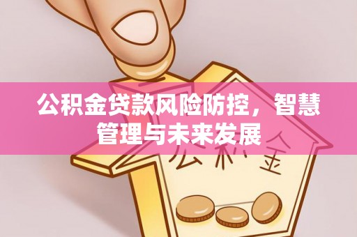 装修公积金贷款风险防控，智慧管理与未来发展