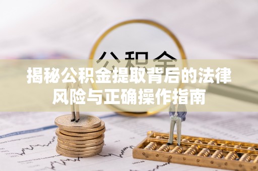 装修揭秘公积金提取背后的法律风险与正确操作指南