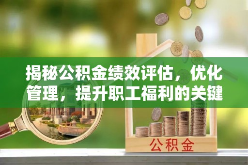 装修揭秘公积金绩效评估，优化管理，提升职工福利的关键一步