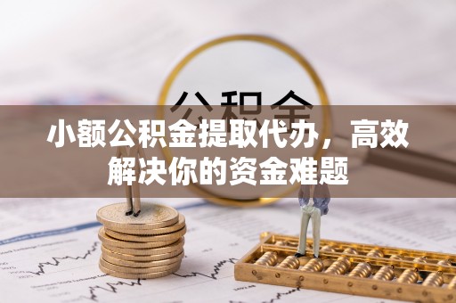 装修小额公积金提取代办，高效解决你的资金难题