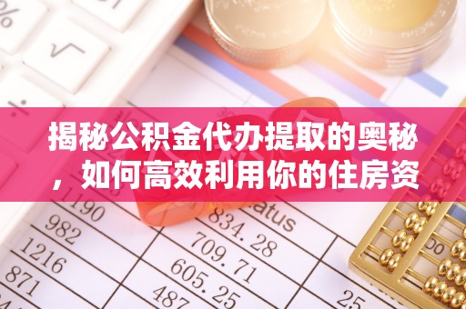 装修揭秘公积金代办提取的奥秘，如何高效利用你的住房资金