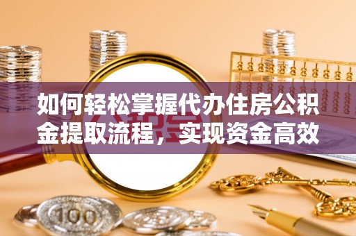 装修如何轻松掌握代办住房公积金提取流程，实现资金高效利用
